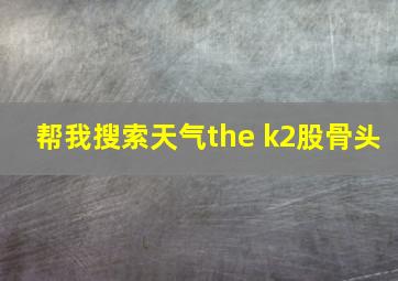 帮我搜索天气the k2股骨头